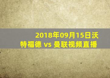 2018年09月15日沃特福德 vs 曼联视频直播